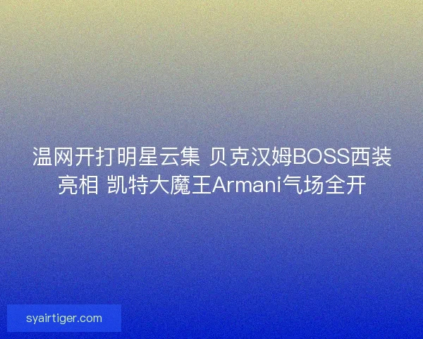 温网开打明星云集 贝克汉姆BOSS西装亮相 凯特大魔王Armani气场全开