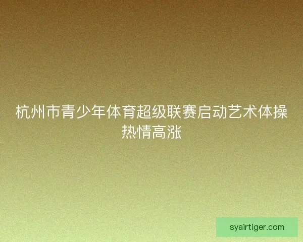 杭州市青少年体育超级联赛启动艺术体操热情高涨