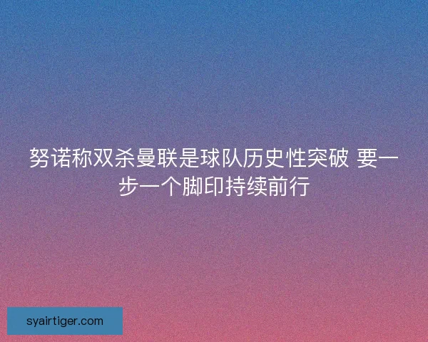 努诺称双杀曼联是球队历史性突破 要一步一个脚印持续前行